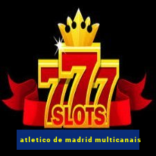 atletico de madrid multicanais